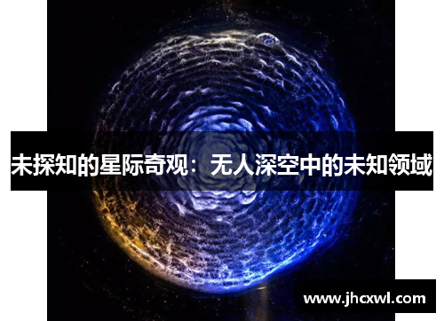 未探知的星际奇观：无人深空中的未知领域