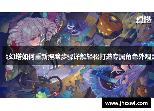 《幻塔如何重新捏脸步骤详解轻松打造专属角色外观》