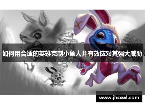 如何用合适的英雄克制小鱼人并有效应对其强大威胁