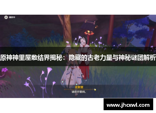 原神神里屋敷结界揭秘：隐藏的古老力量与神秘谜团解析